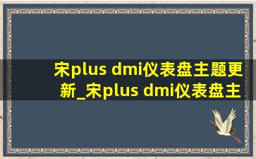 宋plus dmi仪表盘主题更新_宋plus dmi仪表盘主题更新白色